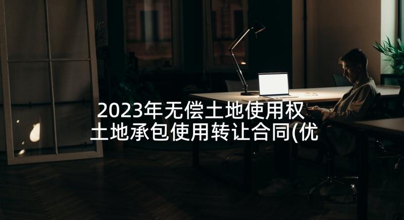 2023年无偿土地使用权 土地承包使用转让合同(优质5篇)