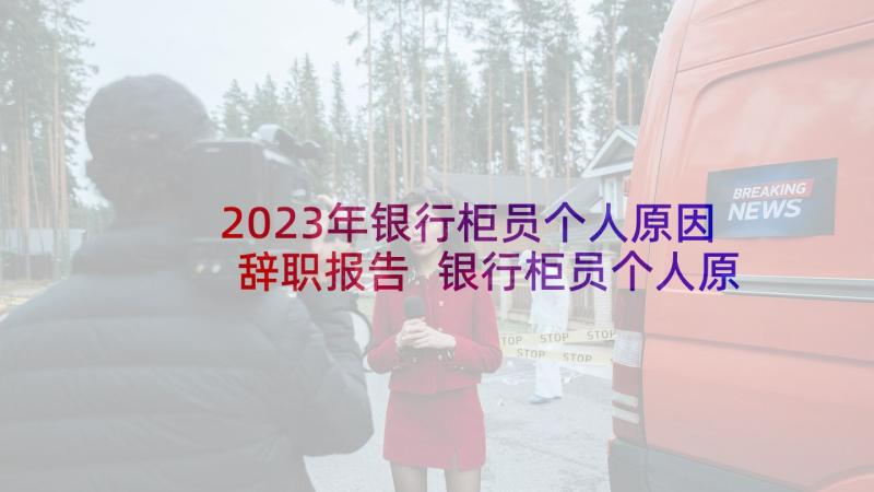 2023年银行柜员个人原因辞职报告 银行柜员个人原因辞职报告书(汇总10篇)