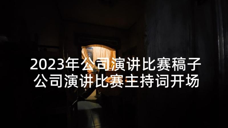 2023年公司演讲比赛稿子 公司演讲比赛主持词开场白(大全5篇)