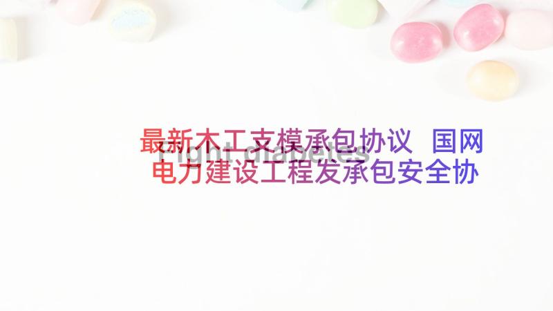 最新木工支模承包协议 国网电力建设工程发承包安全协议(模板5篇)