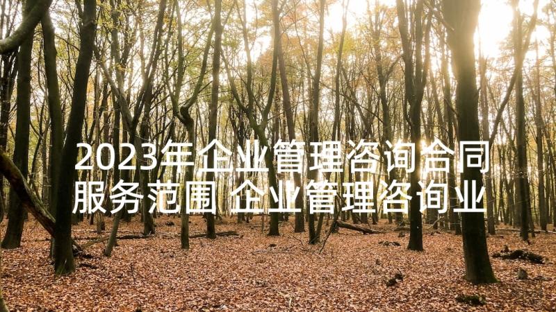 2023年企业管理咨询合同服务范围 企业管理咨询业务战略合作合同(通用5篇)