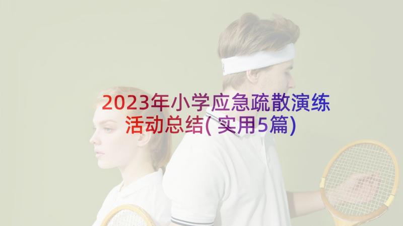 2023年小学应急疏散演练活动总结(实用5篇)