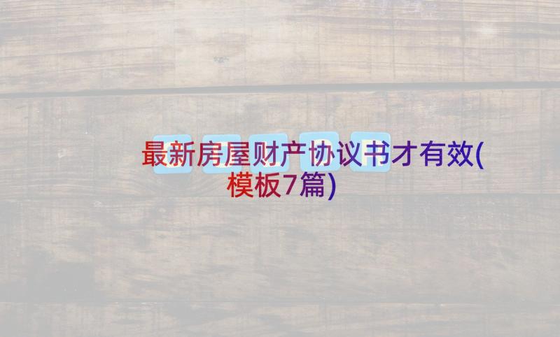 最新房屋财产协议书才有效(模板7篇)