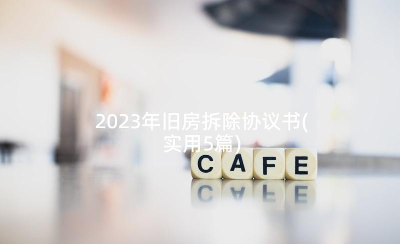 2023年旧房拆除协议书(实用5篇)