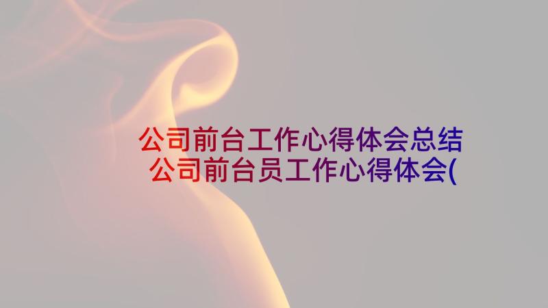 公司前台工作心得体会总结 公司前台员工作心得体会(精选5篇)