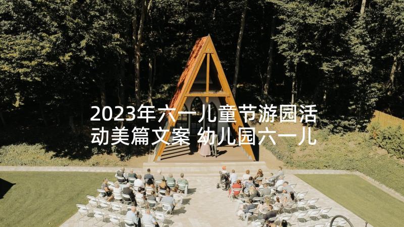 2023年六一儿童节游园活动美篇文案 幼儿园六一儿童节游园活动方案(优秀5篇)