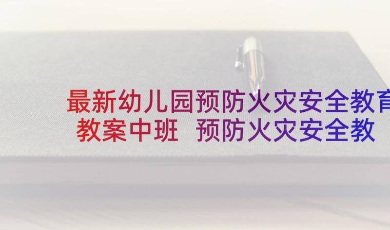 最新幼儿园预防火灾安全教育教案中班 预防火灾安全教育教案(精选5篇)