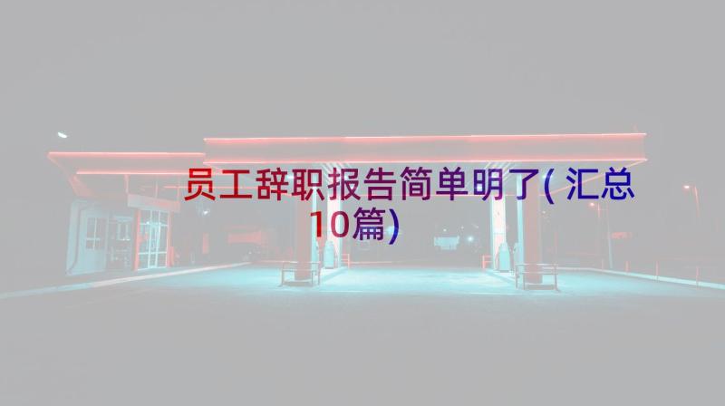 员工辞职报告简单明了(汇总10篇)