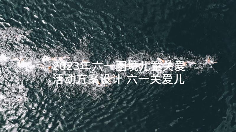 2023年六一困境儿童关爱活动方案设计 六一关爱儿童的活动方案(实用5篇)