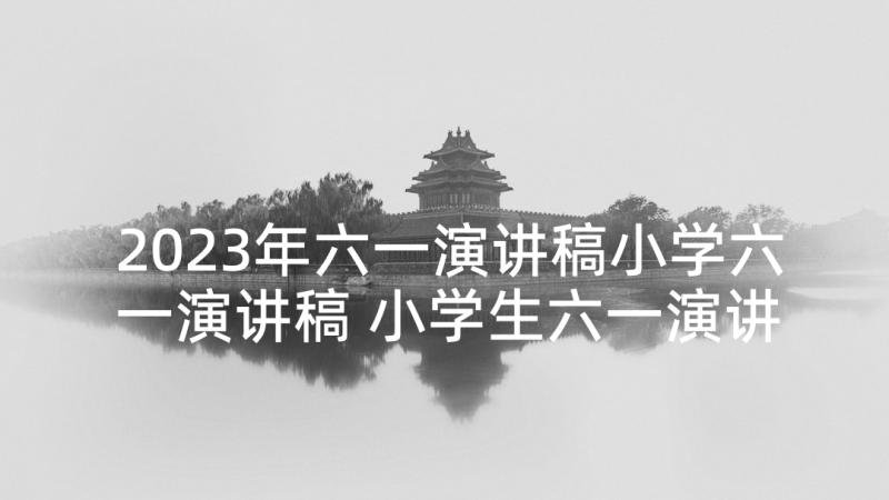 2023年六一演讲稿小学六一演讲稿 小学生六一演讲稿(实用8篇)