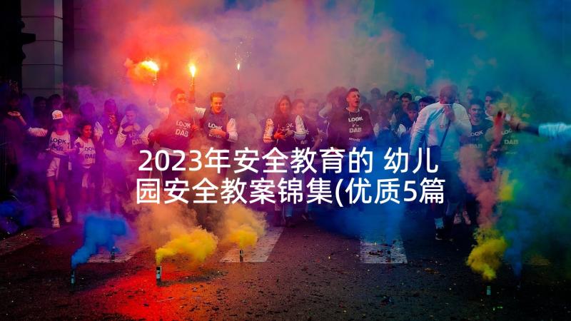 2023年安全教育的 幼儿园安全教案锦集(优质5篇)