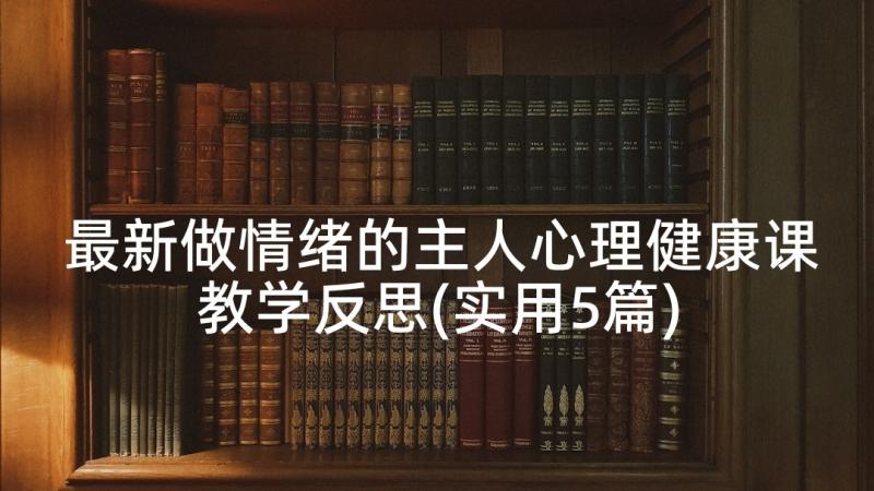 最新做情绪的主人心理健康课教学反思(实用5篇)