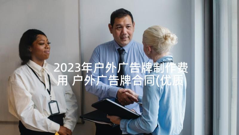 2023年户外广告牌制作费用 户外广告牌合同(优质5篇)