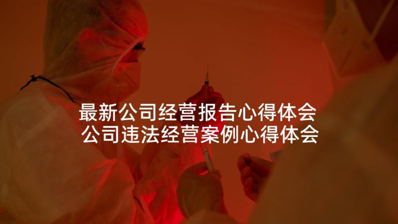 最新公司经营报告心得体会 公司违法经营案例心得体会(汇总5篇)