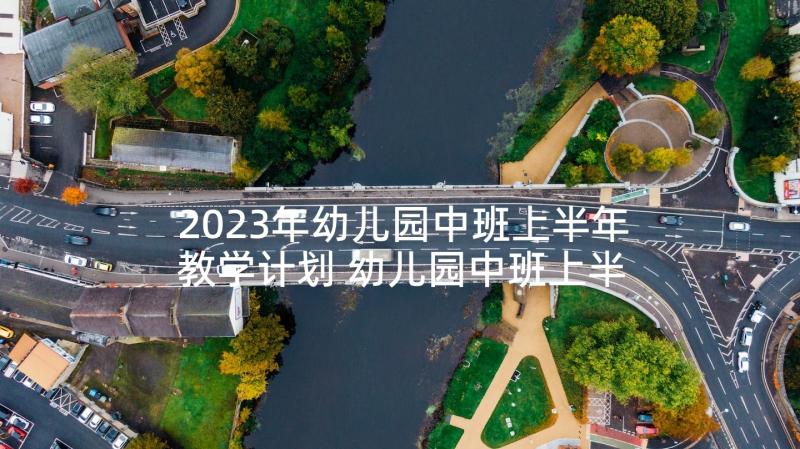 2023年幼儿园中班上半年教学计划 幼儿园中班上半年工作总结(大全5篇)