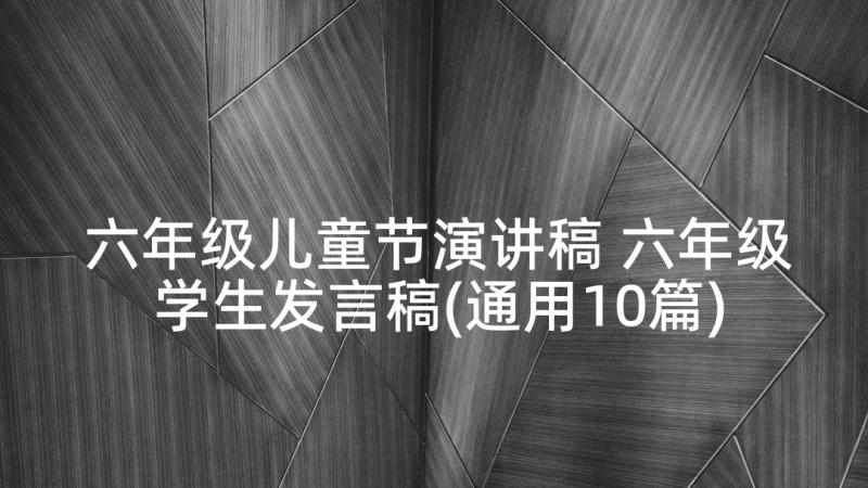 六年级儿童节演讲稿 六年级学生发言稿(通用10篇)