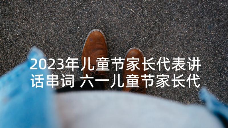 2023年儿童节家长代表讲话串词 六一儿童节家长代表讲话(大全5篇)