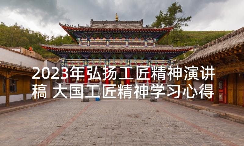 2023年弘扬工匠精神演讲稿 大国工匠精神学习心得体会参考(模板5篇)