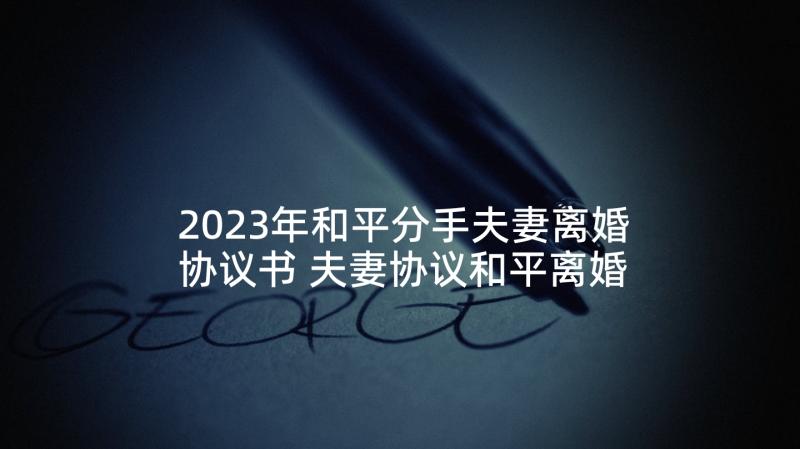 2023年和平分手夫妻离婚协议书 夫妻协议和平离婚协议书(模板5篇)