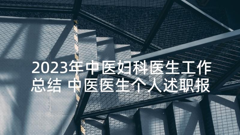 2023年中医妇科医生工作总结 中医医生个人述职报告(优秀5篇)