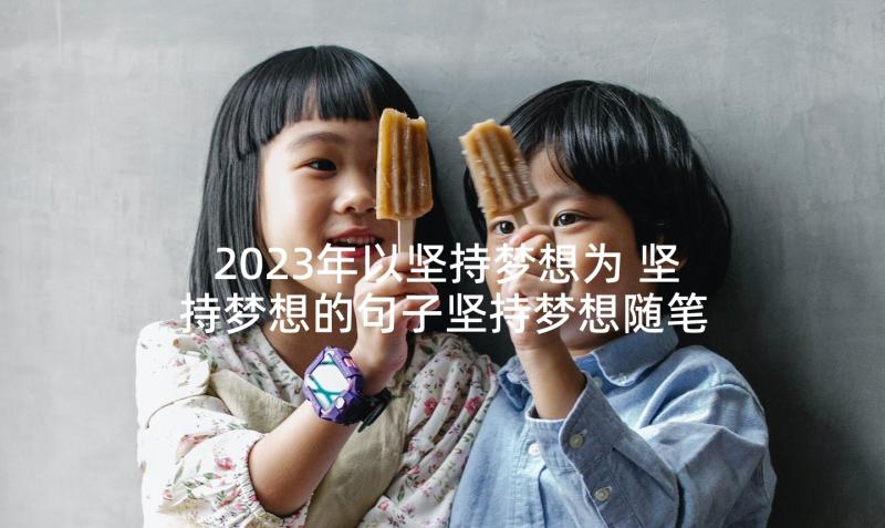 2023年以坚持梦想为 坚持梦想的句子坚持梦想随笔(精选6篇)