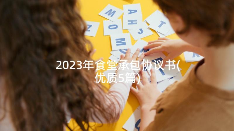 2023年食堂承包协议书(优质5篇)