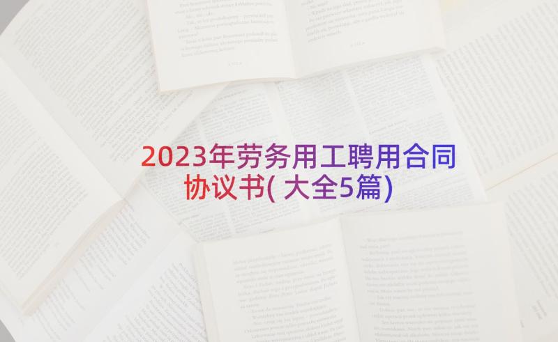 2023年劳务用工聘用合同协议书(大全5篇)