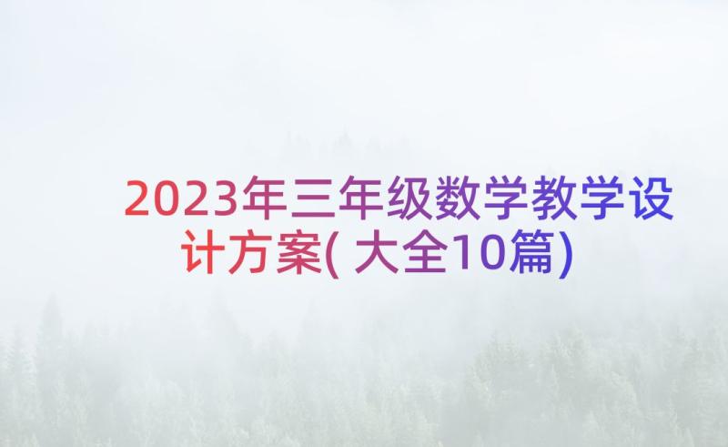 2023年三年级数学教学设计方案(大全10篇)