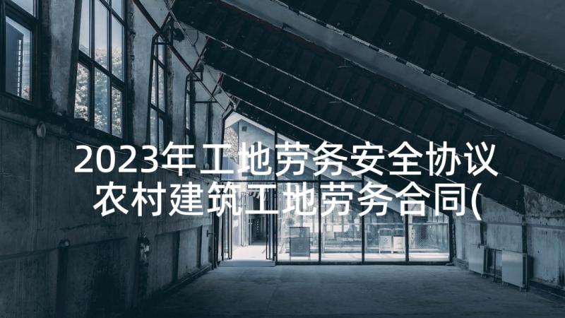 2023年工地劳务安全协议 农村建筑工地劳务合同(优秀7篇)