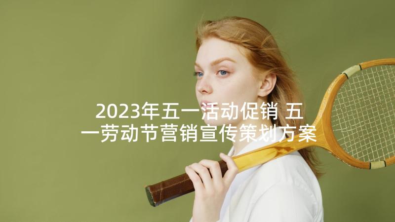 2023年五一活动促销 五一劳动节营销宣传策划方案(模板5篇)