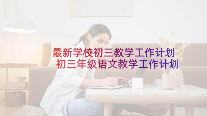 最新学校初三教学工作计划 初三年级语文教学工作计划(精选5篇)