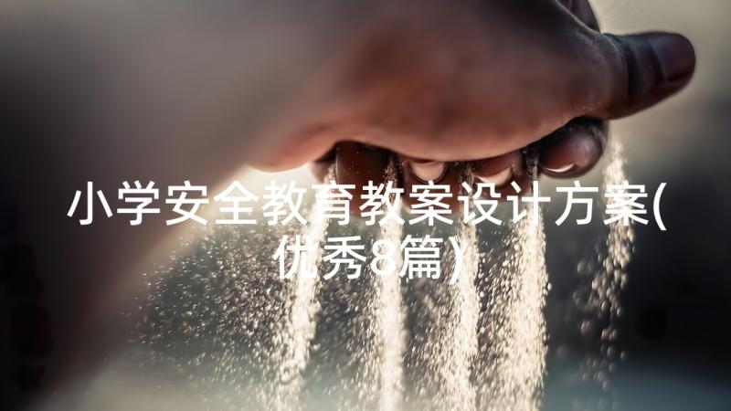 小学安全教育教案设计方案(优秀8篇)