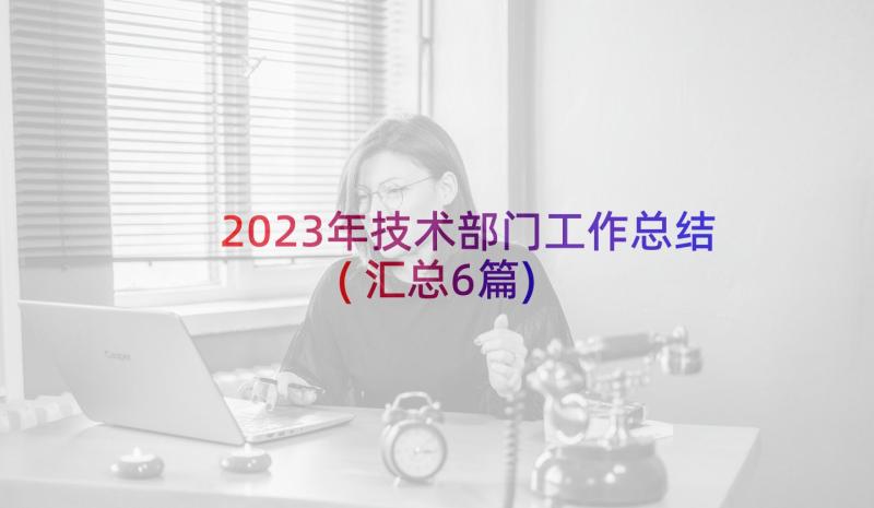 2023年技术部门工作总结(汇总6篇)