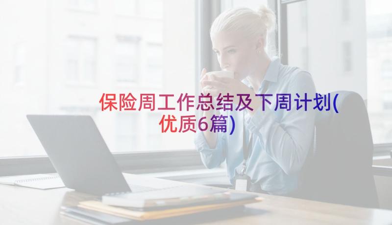 保险周工作总结及下周计划(优质6篇)