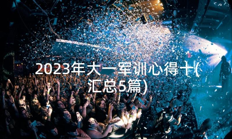 2023年大一军训心得十(汇总5篇)