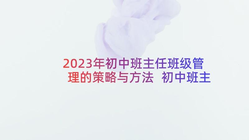 2023年初中班主任班级管理的策略与方法 初中班主任班级管理心得体会(模板5篇)