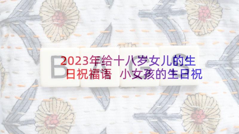 2023年给十八岁女儿的生日祝福语 小女孩的生日祝福语(优秀7篇)