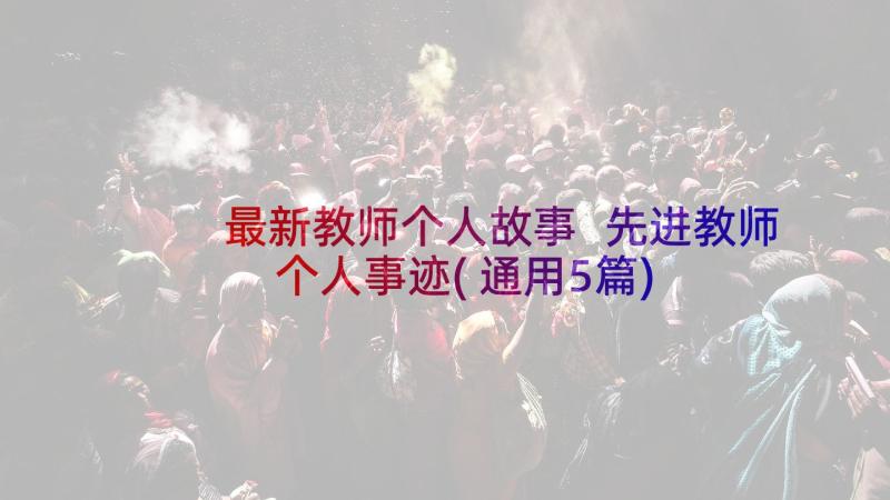 最新教师个人故事 先进教师个人事迹(通用5篇)