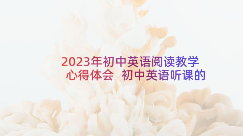 2023年初中英语阅读教学心得体会 初中英语听课的心得体会(汇总5篇)