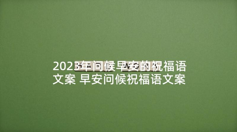 2023年问候早安的祝福语文案 早安问候祝福语文案分享条(通用5篇)