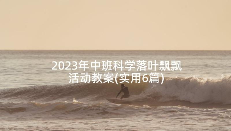 2023年中班科学落叶飘飘活动教案(实用6篇)