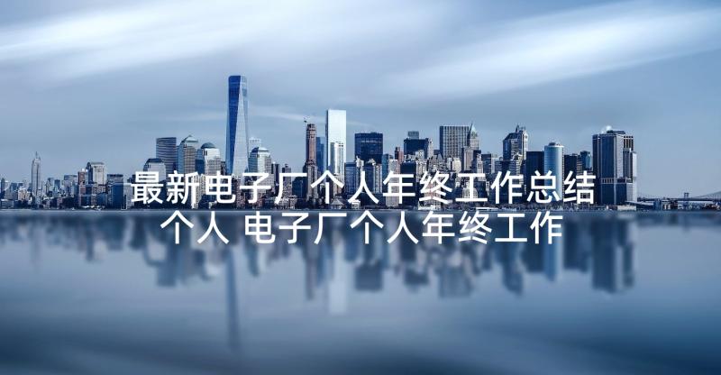 最新电子厂个人年终工作总结个人 电子厂个人年终工作总结(实用5篇)