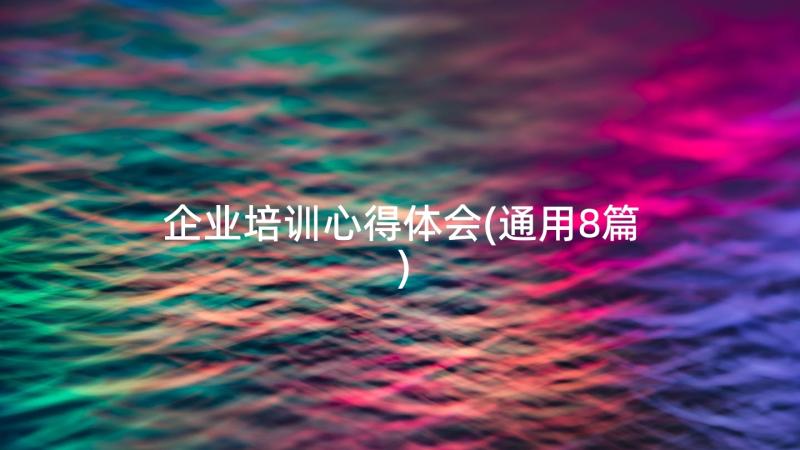 企业培训心得体会(通用8篇)