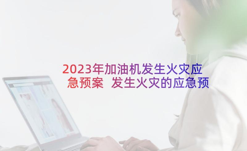 2023年加油机发生火灾应急预案 发生火灾的应急预案(汇总7篇)