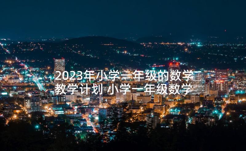 2023年小学一年级的数学教学计划 小学一年级数学教学计划(实用8篇)