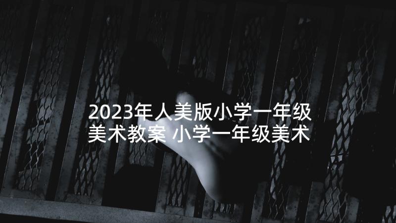 2023年人美版小学一年级美术教案 小学一年级美术教案(优质10篇)