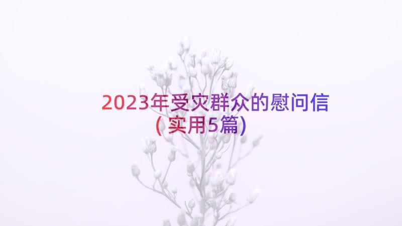 2023年受灾群众的慰问信(实用5篇)