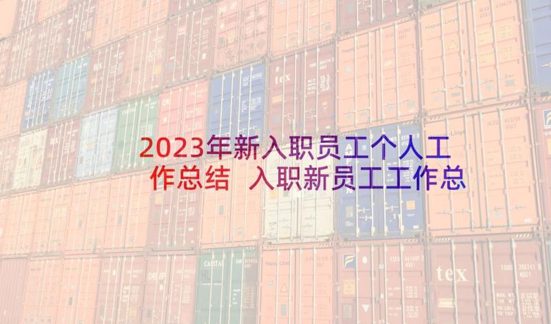 2023年新入职员工个人工作总结 入职新员工工作总结(优秀7篇)