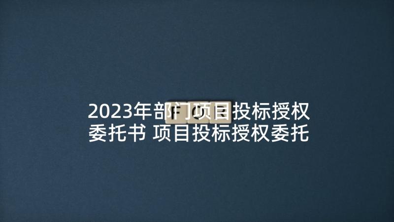 2023年部门项目投标授权委托书 项目投标授权委托书(模板5篇)