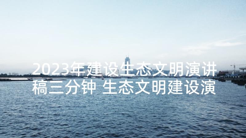 2023年建设生态文明演讲稿三分钟 生态文明建设演讲稿(汇总7篇)